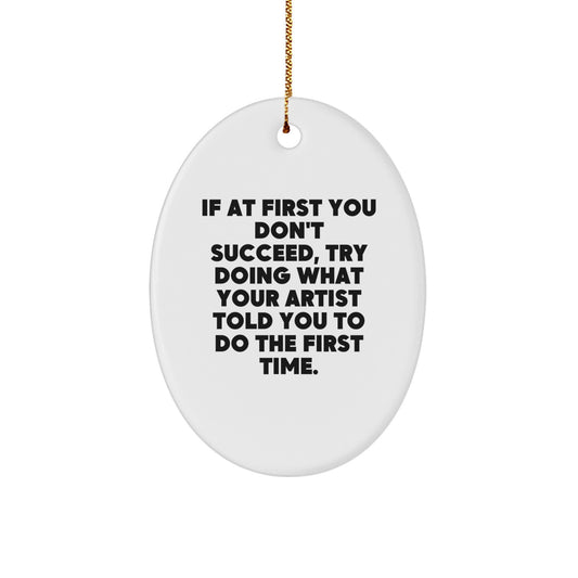 Funny Artist Gifts - Oval Ornament with Quote - 'If At First You Don't Succeed, Try Doing What Your Artist Told You To Do The First Time.' - Gifts from Mom to Artist or Friend - Image 1