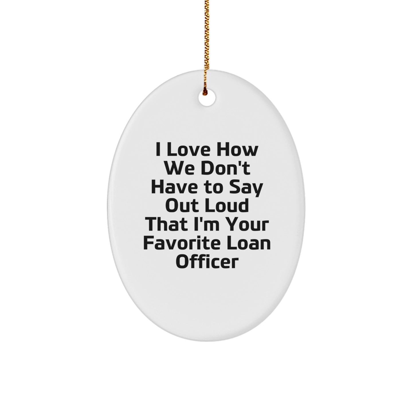 Funny Loan Officer Gifts from Friends, Family, or Coworkers - 'I Love How We Don't Have To Say Out Loud That I'm Your Favorite Loan Officer' Oval Ornament for Christmas - Image 1
