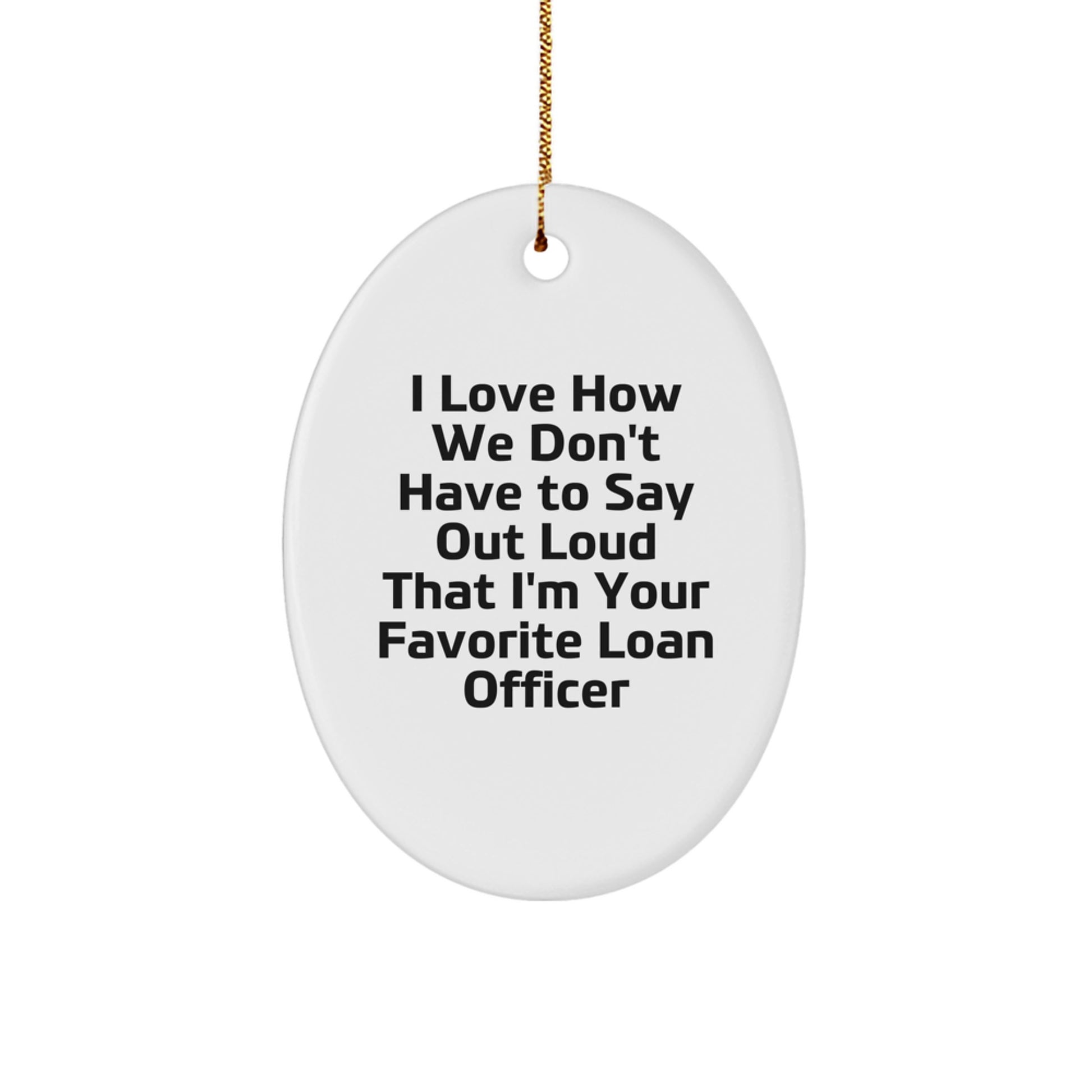 Funny Loan Officer Gifts from Friends, Family, or Coworkers - 'I Love How We Don't Have To Say Out Loud That I'm Your Favorite Loan Officer' Oval Ornament for Christmas - Image 1