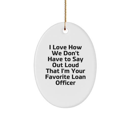 Funny Loan Officer Gifts from Friends, Family, or Coworkers - 'I Love How We Don't Have To Say Out Loud That I'm Your Favorite Loan Officer' Oval Ornament for Christmas - Image 1