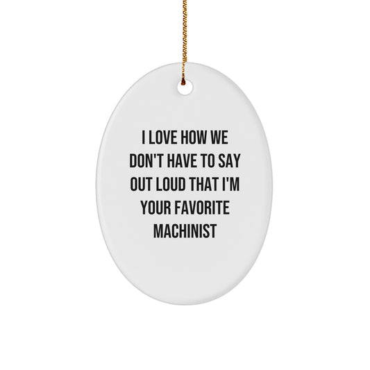 Machinist Gifts from Friends - Funny Oval Ornament with 'I Love How We Don't Have To Say Out Loud That I'm Your Favorite Machinist' Quote for Christmas - Image 1