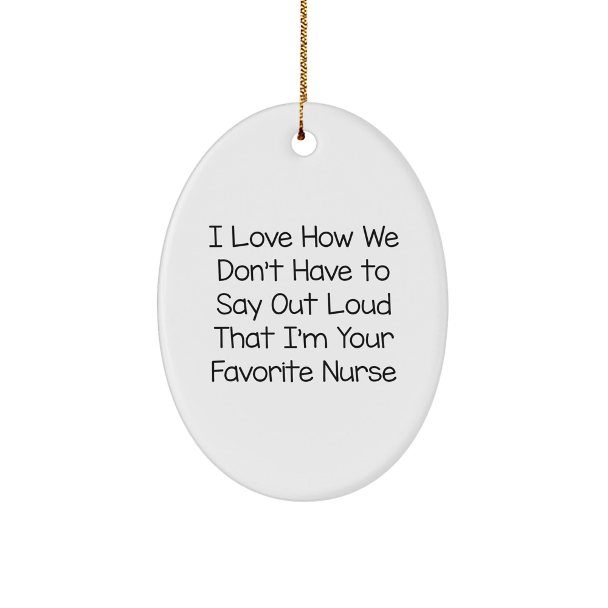 Funny Nurse Gift, 'I Love How We Don't Have To Say Out Loud That I'm Your Favorite Nurse', Oval Ornament for Christmas, Gifts from Family to Nurse - Image 1