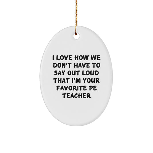 Funny PE Teacher Gifts for Christmas - 'I Love How We Don't Have To Say Out Loud That I'm Your Favorite PE Teacher' Oval Ornament from Friends, Men, or Family - Image 1