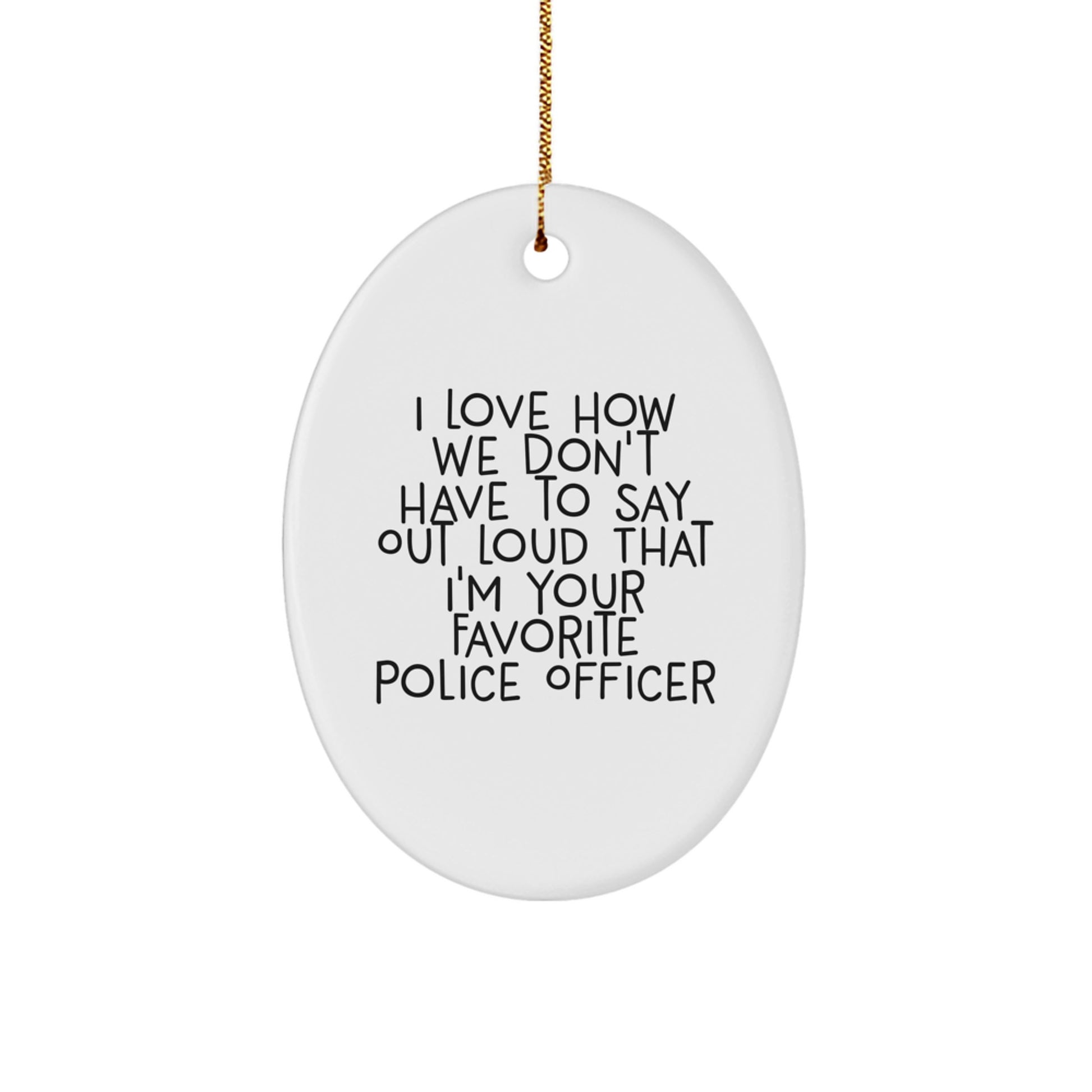 Funny Police Officer Oval Ornament Gifts from Friends - I Love How We Don't Have To Say Out Loud That I'm Your Favorite Police Officer - Christmas Unique Gifts for Police Officers - Image 1