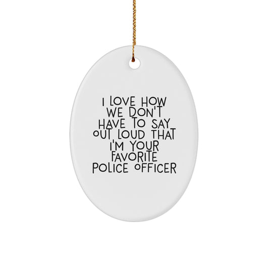 Funny Police Officer Oval Ornament Gifts from Friends - I Love How We Don't Have To Say Out Loud That I'm Your Favorite Police Officer - Christmas Unique Gifts for Police Officers - Image 1