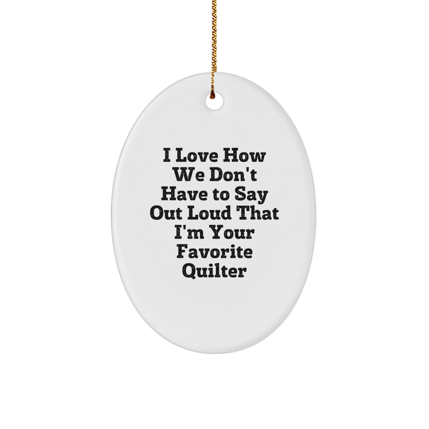Quilter Gifts from Friends, Family, or Coworkers - 'I Love How We Don't Have To Say Out Loud That I'm Your Favorite Quilter' Oval Ornament, White, Christmas Unique Gifts - Image 1