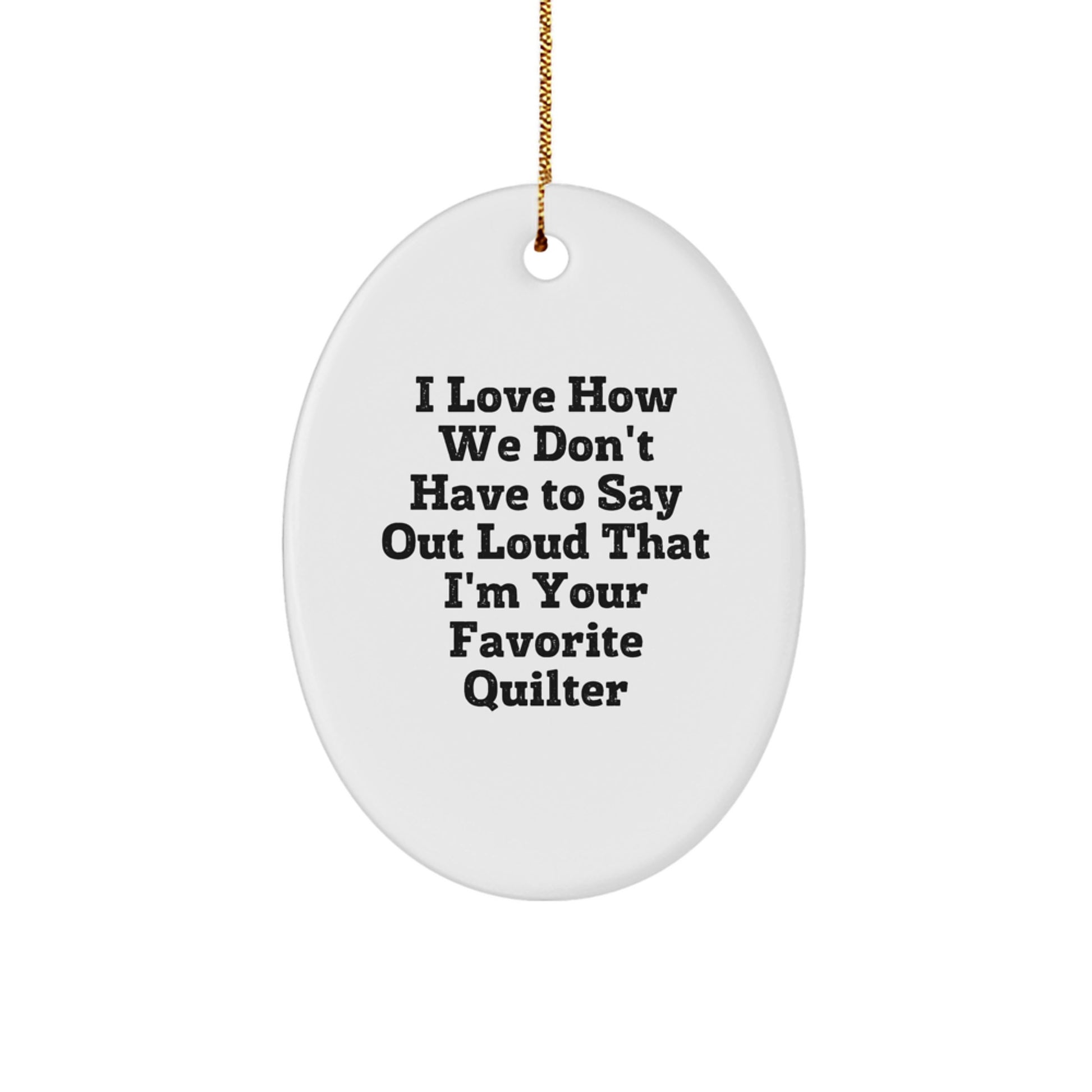 Quilter Gifts from Friends, Family, or Coworkers - 'I Love How We Don't Have To Say Out Loud That I'm Your Favorite Quilter' Oval Ornament, White, Christmas Unique Gifts - Image 1