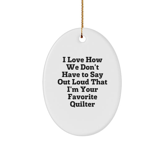Quilter Gifts from Friends, Family, or Coworkers - 'I Love How We Don't Have To Say Out Loud That I'm Your Favorite Quilter' Oval Ornament, White, Christmas Unique Gifts - Image 1
