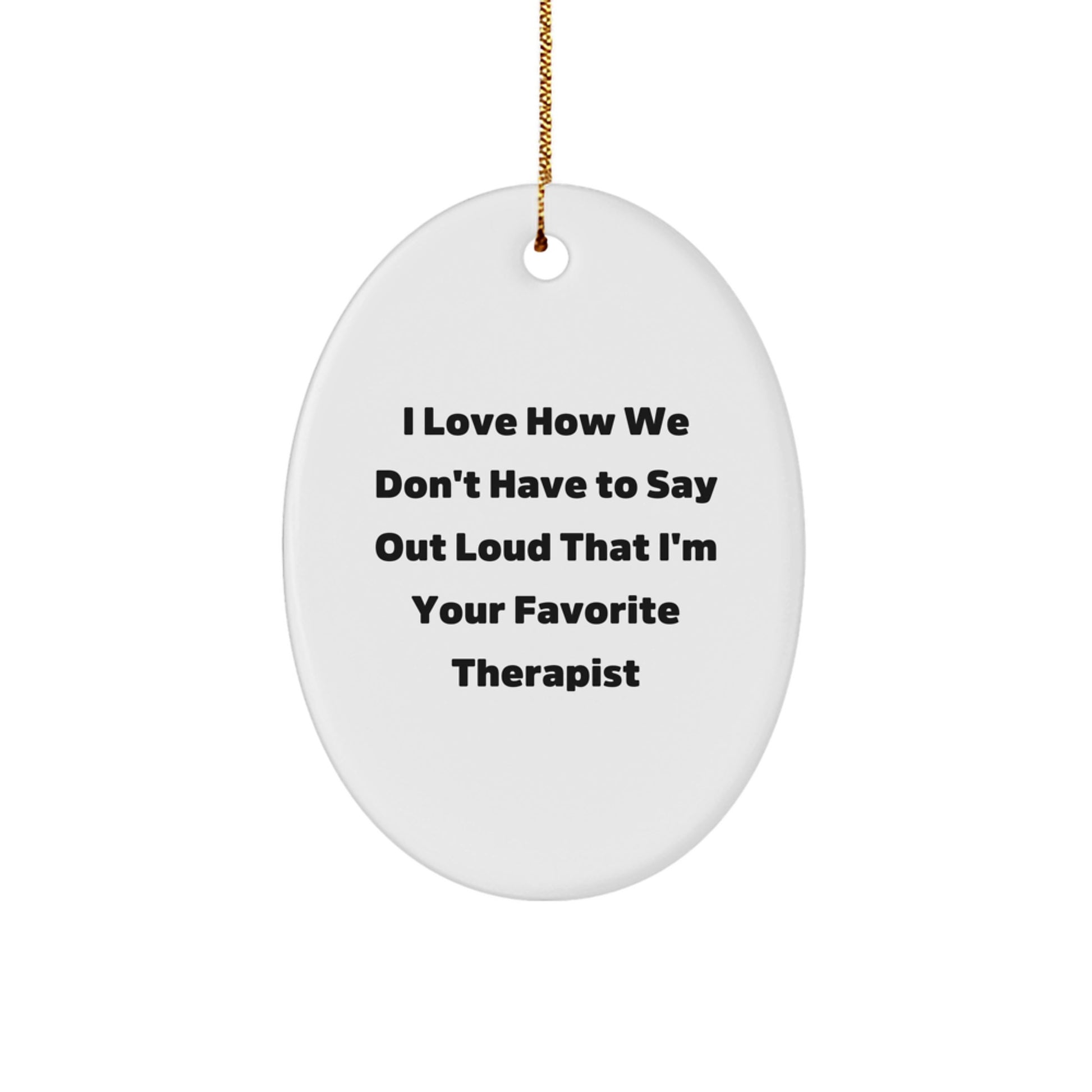 Funny Therapist Gifts from Friends - Oval Ornament with Quote I Love How We Don't Have To Say Out Loud That I'm Your Favorite Therapist - Image 1