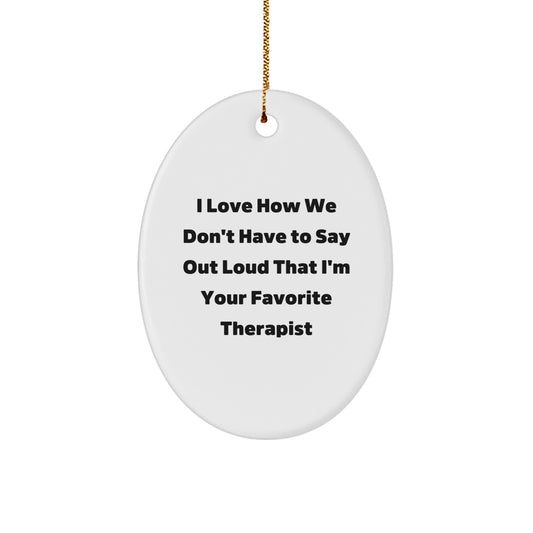 Funny Therapist Gifts from Friends - Oval Ornament with Quote I Love How We Don't Have To Say Out Loud That I'm Your Favorite Therapist - Image 1