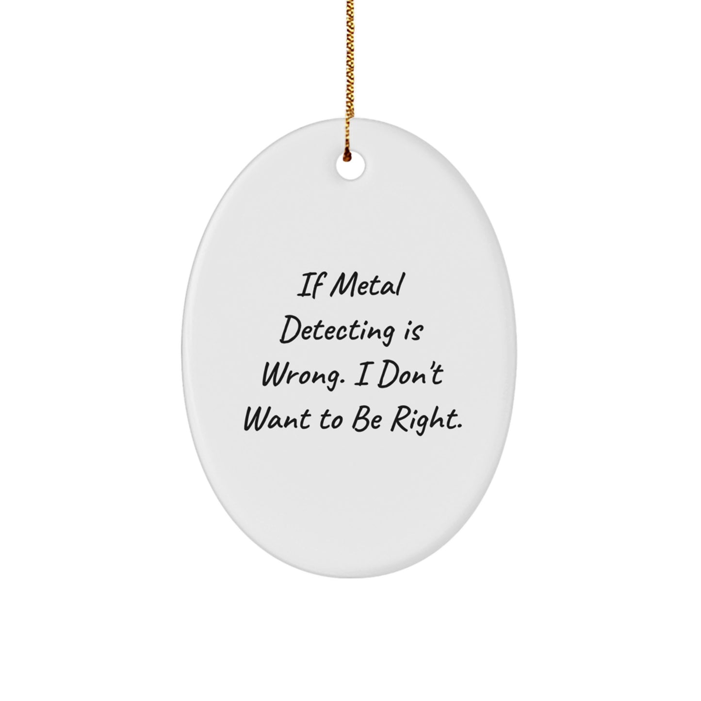 Metal Detecting Gifts from Family, Friends, or Coworkers - 'If Metal Detecting Is Wrong. I Don't Want To Be Right.' Oval Ornament for Christmas - Image 1