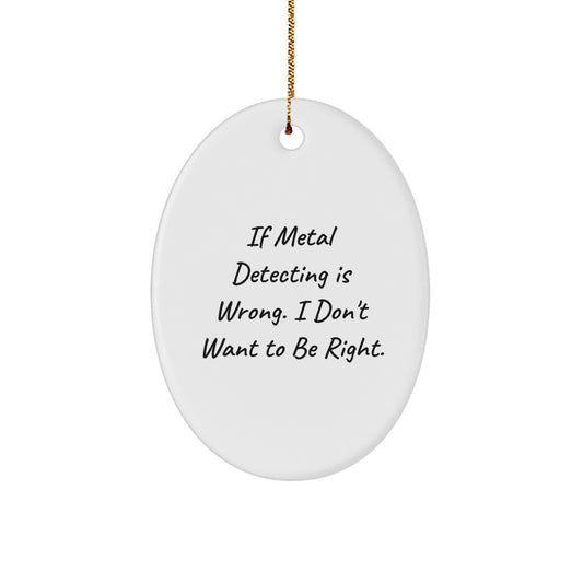 Metal Detecting Gifts from Family, Friends, or Coworkers - 'If Metal Detecting Is Wrong. I Don't Want To Be Right.' Oval Ornament for Christmas - Image 1