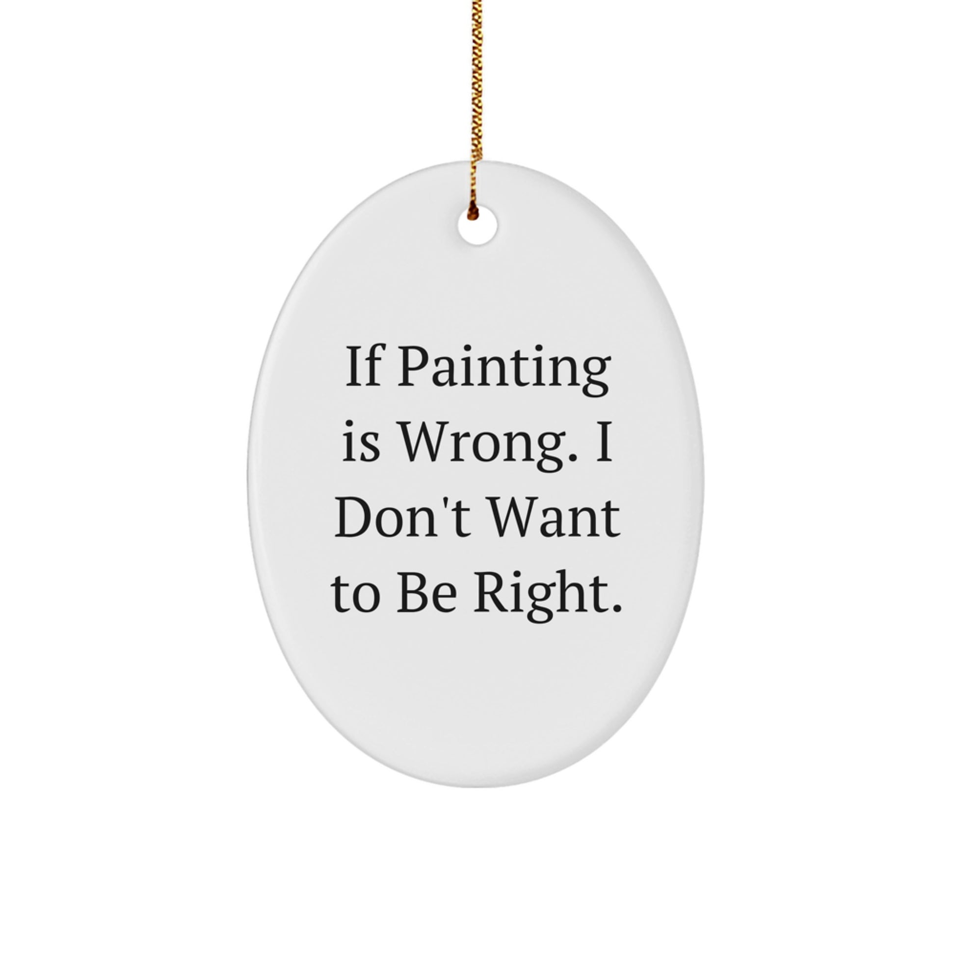 Funny Painting Oval Ornament Gifts from Friends for Painting Enthusiasts, 'If Painting Is Wrong. I Don't Want To Be Right.' - Christmas Unique Gifts for Women, Men, Coworkers, and Family - Image 1