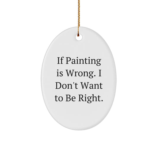 Funny Painting Oval Ornament Gifts from Friends for Painting Enthusiasts, 'If Painting Is Wrong. I Don't Want To Be Right.' - Christmas Unique Gifts for Women, Men, Coworkers, and Family - Image 1