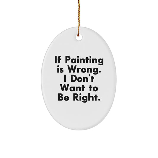 Funny Painting Gifts for Friends, Oval Ornament with Quote 'If Painting Is Wrong. I Don't Want To Be Right.' - Christmas Decorations from Friends - Image 1