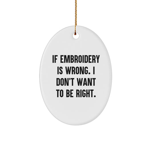 Funny Embroidery Gifts from Friends, Oval Ornament with Quote 'If Embroidery Is Wrong, I Don't Want To Be Right.' for Christmas, Gifts for Embroidery Enthusiasts - Image 1