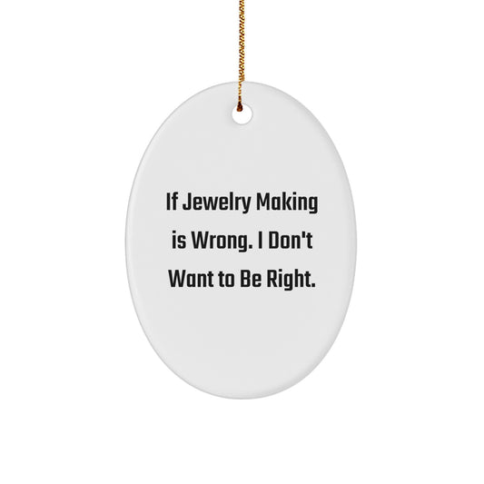 Funny Jewelry Making Gifts for Women from Men - Oval Ornament with 'If Jewelry Making Is Wrong. I Don't Want To Be Right.' Quote - Christmas Decorations for Friends and Family - Image 1