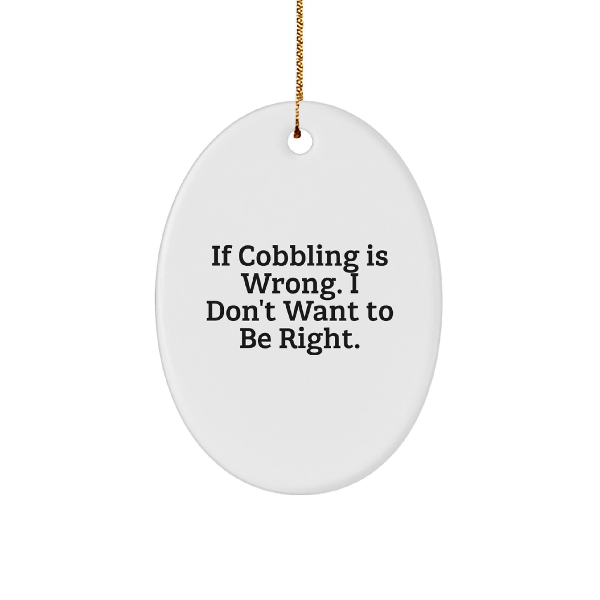 Cobbling Gifts from Friends for Christmas - Oval Ornament with Funny Quote 'If Cobbling Is Wrong, I Don't Want To Be Right.' - Image 1