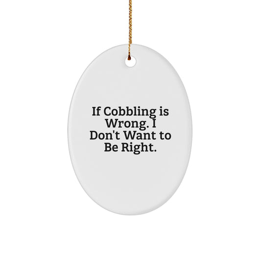 Cobbling Gifts from Friends for Christmas - Oval Ornament with Funny Quote 'If Cobbling Is Wrong, I Don't Want To Be Right.' - Image 1