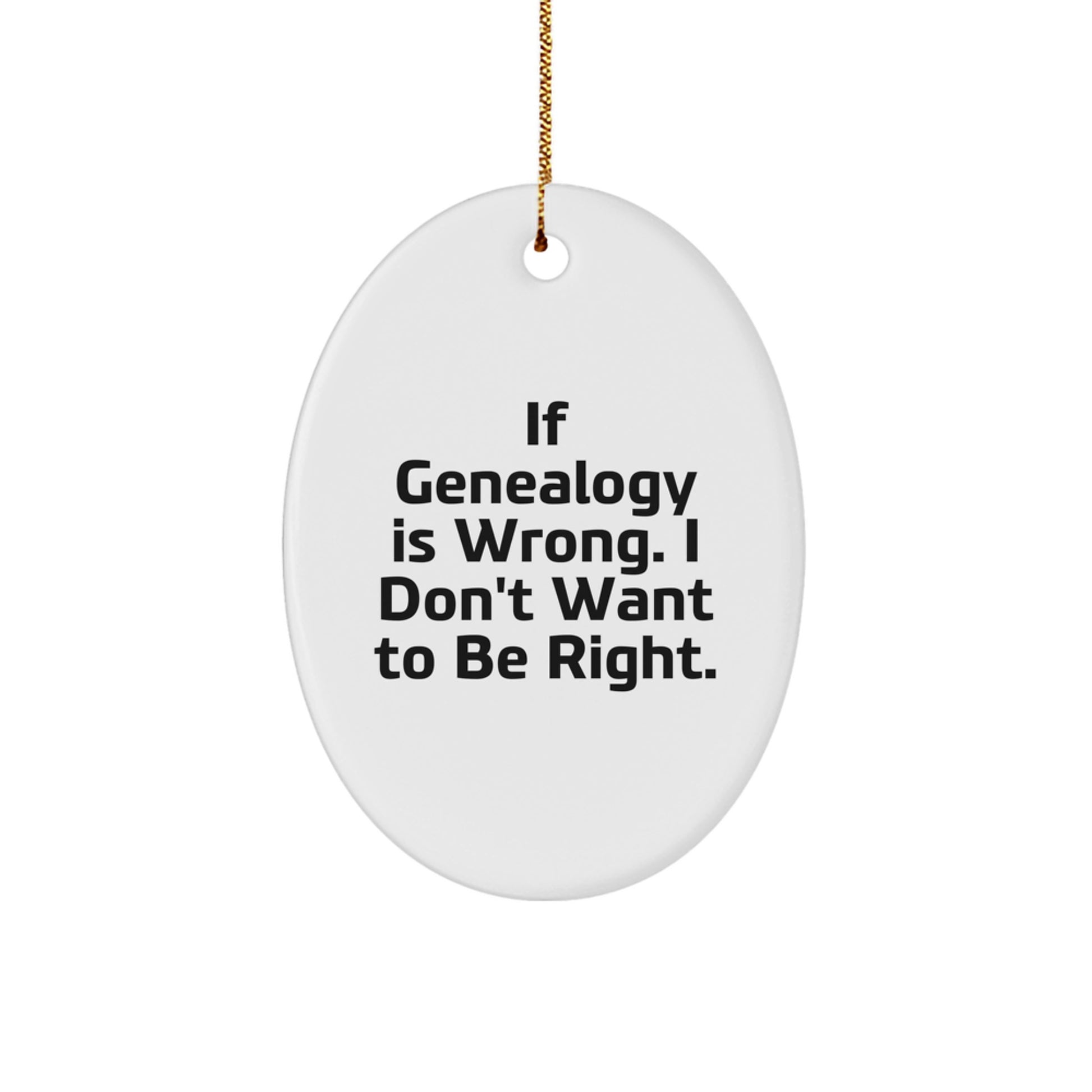 Genealogy Gifts from Friends - Oval Ornament with Quote 'If Genealogy Is Wrong. I Don't Want To Be Right.' for Christmas - Image 1