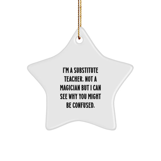 Funny Substitute Teacher Gifts from Coworkers, 'I'm A Substitute Teacher. Not A Magician But I Can See Why You Might Be Confused.' Star Ornament for Christmas - Image 1