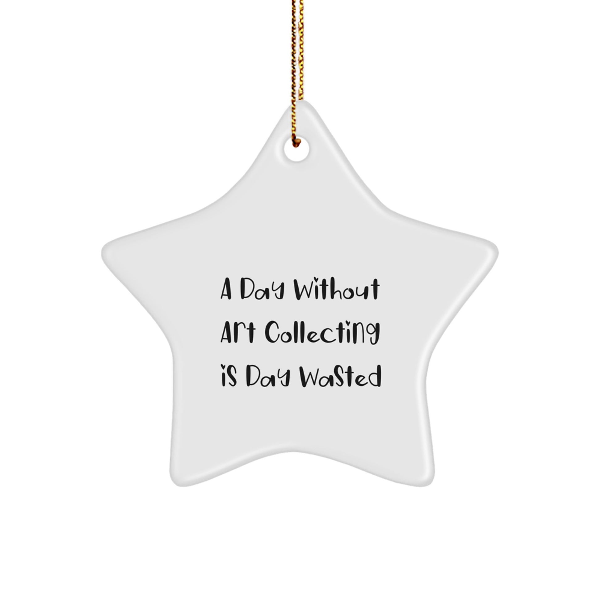 Art Collecting Gifts: 'A Day Without Art Collecting Is Day Wasted' Funny Star Ornament for Friends, Family, or Coworkers from Men, Women, and Kids - Image 1