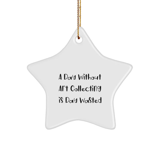 Art Collecting Gifts: 'A Day Without Art Collecting Is Day Wasted' Funny Star Ornament for Friends, Family, or Coworkers from Men, Women, and Kids - Image 1