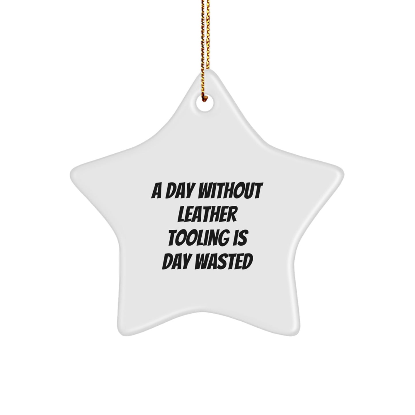 Funny Leather Tooling Gifts from Friends - 'A Day Without Leather Tooling Is Day Wasted' Star Ornament for Men, Women, or Family - Unique Christmas Unique Gifts - Image 1