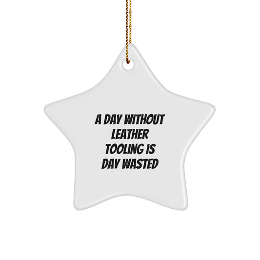 Funny Leather Tooling Gifts from Friends - 'A Day Without Leather Tooling Is Day Wasted' Star Ornament for Men, Women, or Family - Unique Christmas Unique Gifts - Image 1
