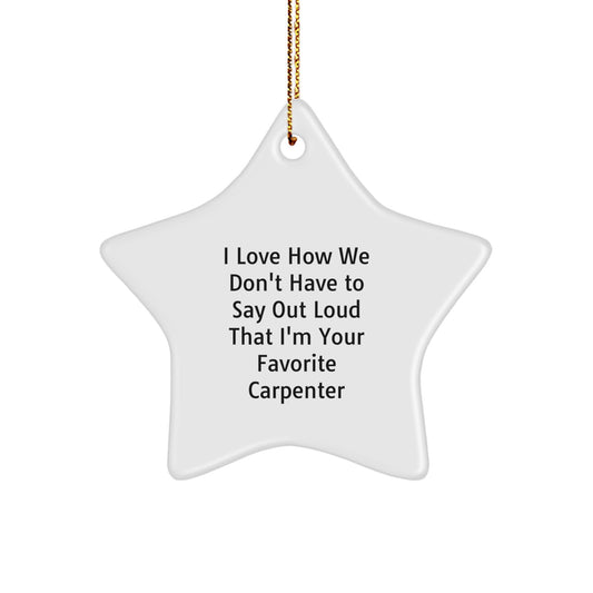 Carpenter's Favorite Decor, Funny Star Ornament Gifts for Men from Friends, 'I Love How We Don't Have To Say Out Loud That I'm Your Favorite Carpenter' Star Ornament, Christmas Unique Gifts - Image 1