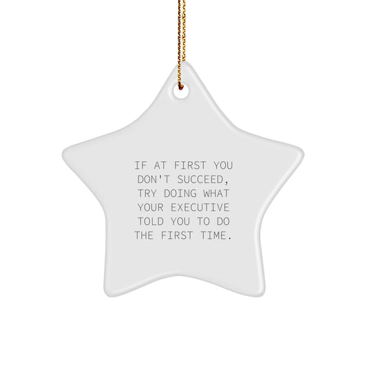 Funny Executive Gifts from Friends for Christmas - Star Ornament with Quote, 'If At First You Don't Succeed, Try Doing What Your Executive Told You To Do The First Time.' - Image 1