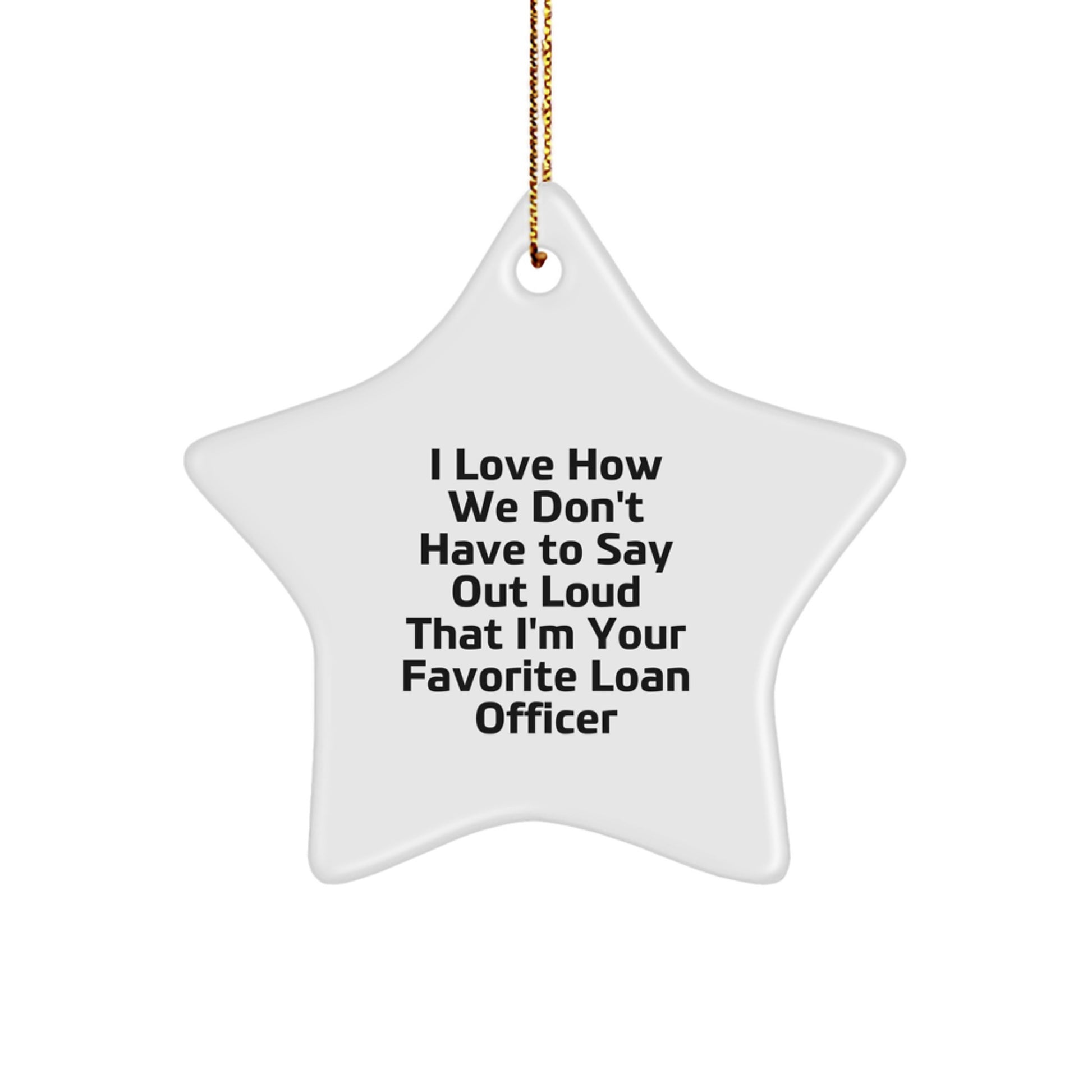 Funny Loan Officer Gifts for Christmas - 'I Love How We Don't Have To Say Out Loud That I'm Your Favorite Loan Officer' Star Ornament from Friends and Family - Image 1