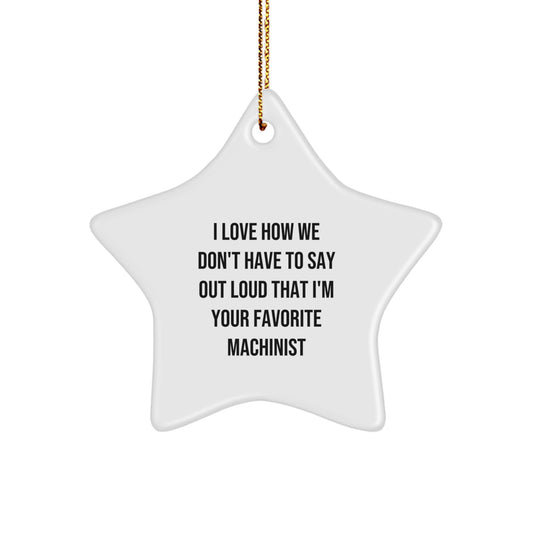 Machinist Gifts from Friends for Christmas - Star Ornament with Funny Quote, I Love How We Don't Have To Say Out Loud That I'm Your Favorite Machinist, Machinist Star Ornament, White, 3.25" - Image 1