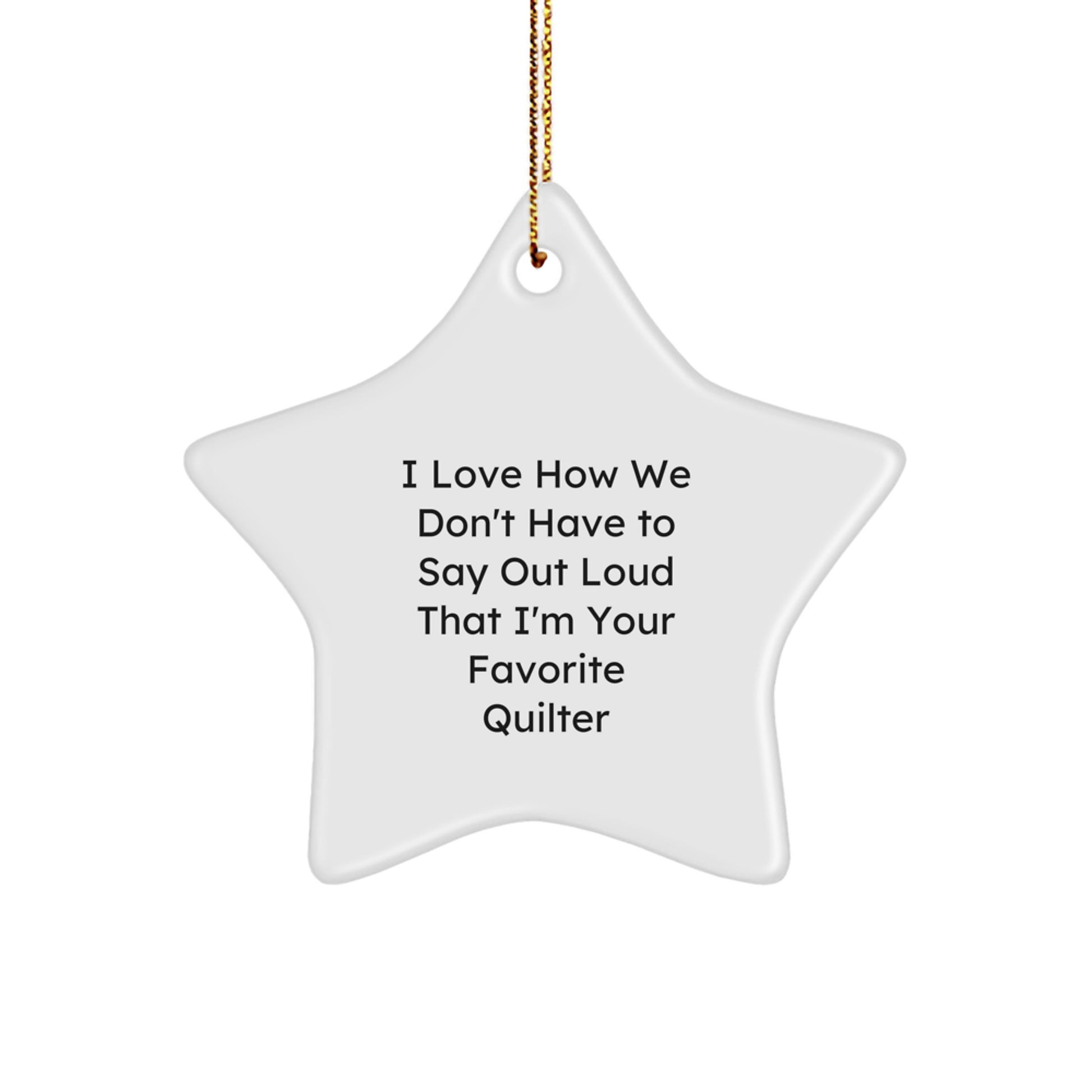 Quilter Gifts from Friends and Family - 'I Love How We Don't Have To Say Out Loud That I'm Your Favorite Quilter' Star Ornament, White, 3.25' Tall, Christmas - Image 1