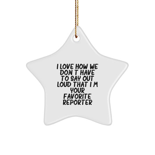 Reporter's Favorite Star Ornament Gifts from Family, Friends, or Coworkers - 'I Love How We Don't Have To Say Out Loud That I'm Your Favorite Reporter' - Star Ornament for Christmas - Image 1