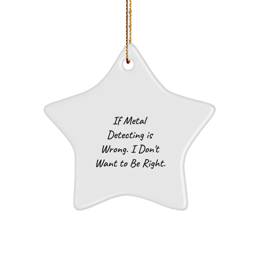Metal Detecting Star Ornament, Funny Gift for Men, 'If Metal Detecting Is Wrong. I Don't Want To Be Right.' Christmas Decorations, Gifts from Friends or Family - Image 1