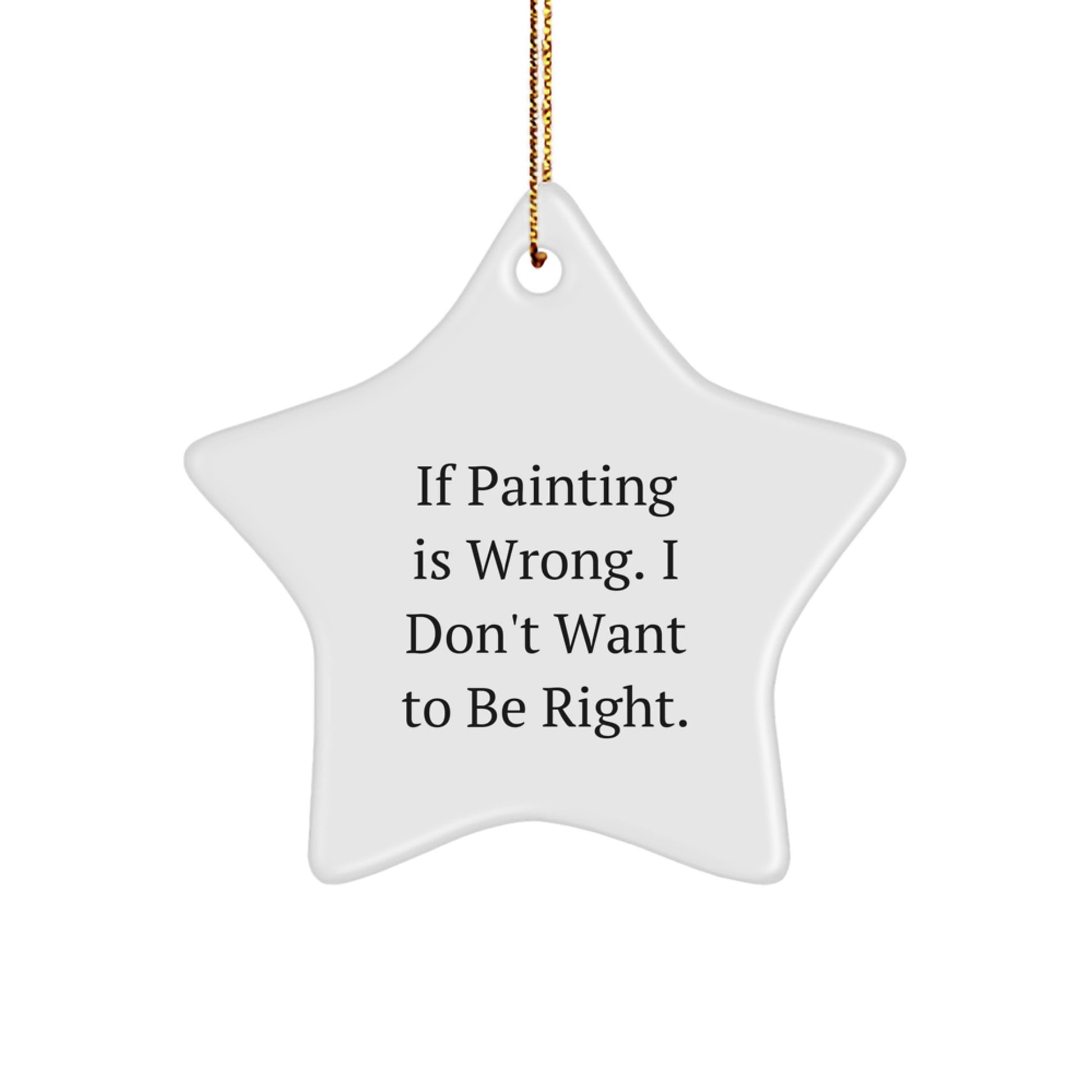 Funny Painting Gifts for Friends, Coworkers, or Family - If Painting Is Wrong. I Don't Want To Be Right. Star Ornament, White, 3.25" tall, for Christmas - Image 1