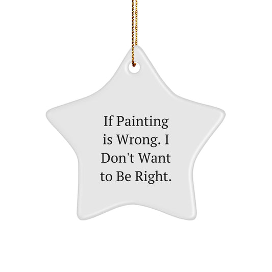 Funny Painting Gifts for Friends, Coworkers, or Family - If Painting Is Wrong. I Don't Want To Be Right. Star Ornament, White, 3.25" tall, for Christmas - Image 1