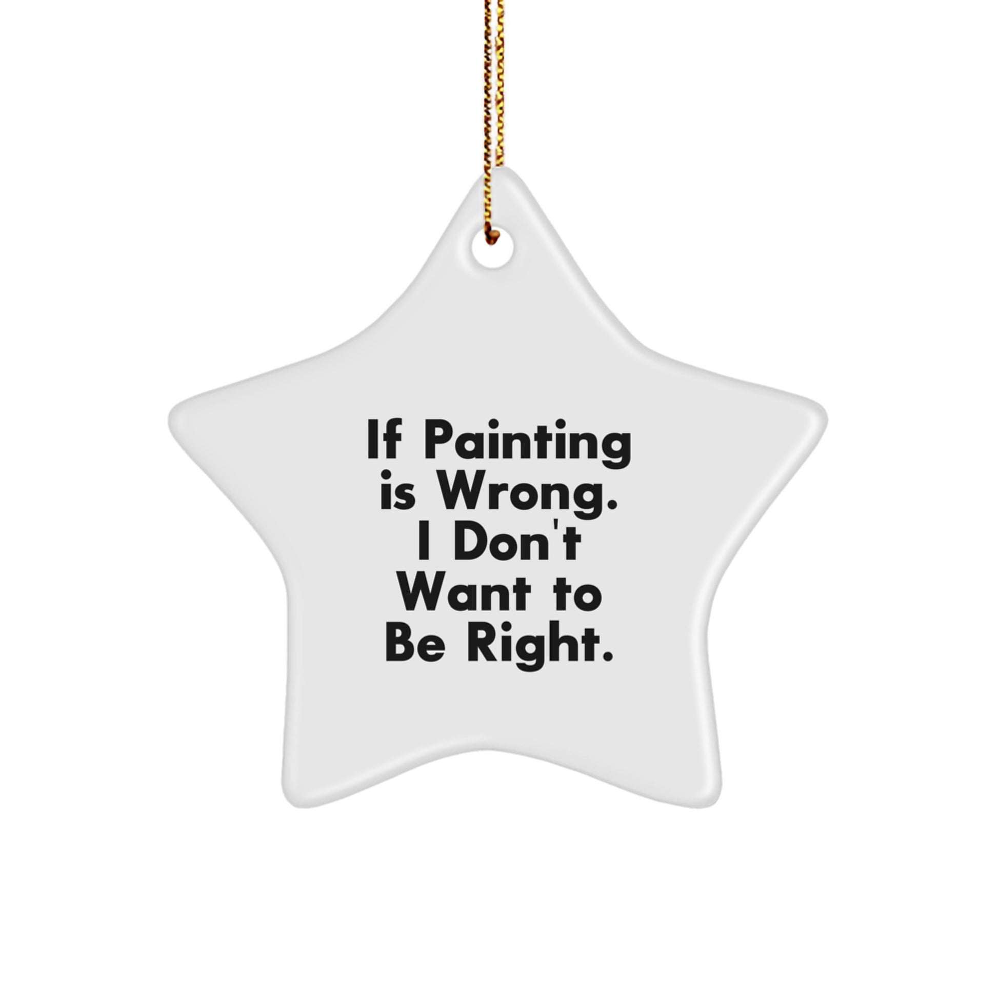 Funny Painting Gifts for Friends, Coworkers, or Family - 'If Painting Is Wrong. I Don't Want To Be Right.' Star Ornament, White, 3.25" tall, Christmas Unique Gifts from Men, Women, or Family - Image 1