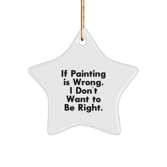 Funny Painting Gifts for Friends, Coworkers, or Family - 'If Painting Is Wrong. I Don't Want To Be Right.' Star Ornament, White, 3.25" tall, Christmas Unique Gifts from Men, Women, or Family - Image 1