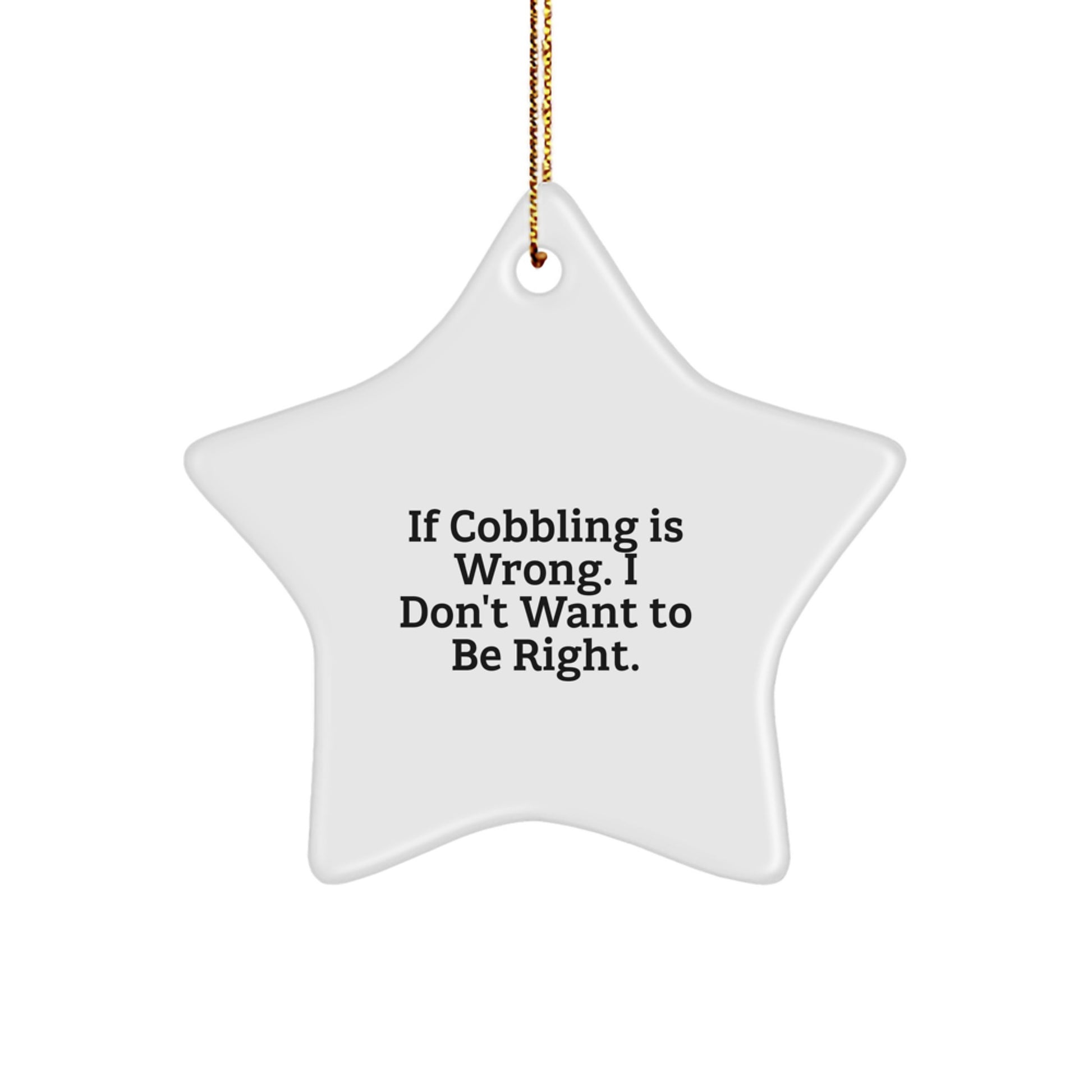 Cobbling Gifts from Friends and Family - 'If Cobbling Is Wrong, I Don't Want To Be Right' Star Ornament, White, 3.25" Tall, Christmas Unique Gifts for Cobbling Enthusiasts - Image 1